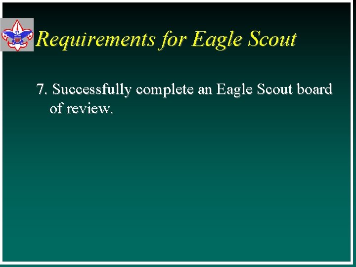Requirements for Eagle Scout 7. Successfully complete an Eagle Scout board of review. 