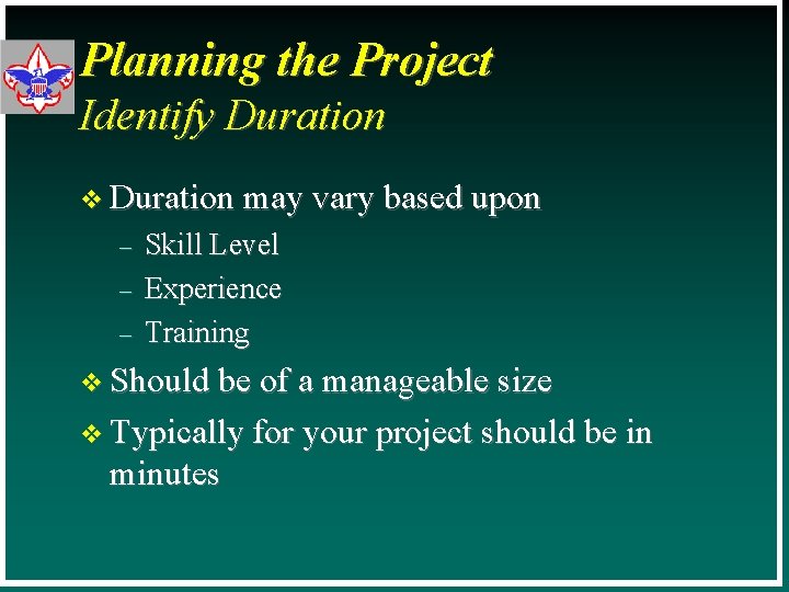 Planning the Project Identify Duration v Duration may vary based upon – – –