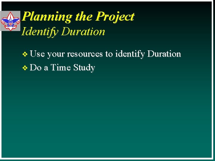 Planning the Project Identify Duration v Use your resources to identify Duration v Do