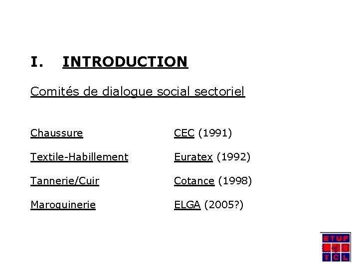 I. INTRODUCTION Comités de dialogue social sectoriel Chaussure CEC (1991) Textile-Habillement Euratex (1992) Tannerie/Cuir