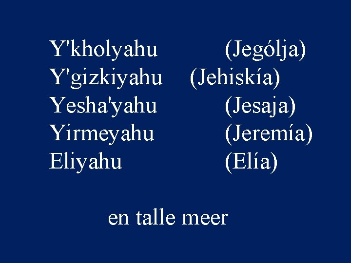 Y'kholyahu (Jególja) Y'gizkiyahu (Jehiskía) Yesha'yahu (Jesaja) Yirmeyahu (Jeremía) Eliyahu (Elía) en talle meer 