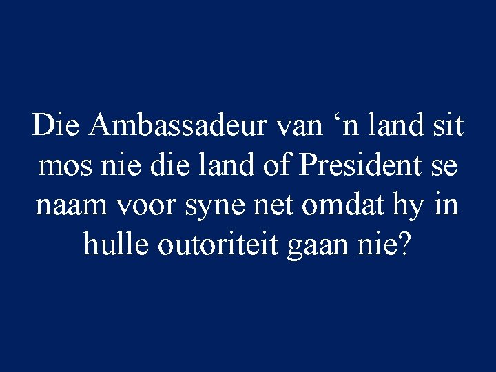Die Ambassadeur van ‘n land sit mos nie die land of President se naam
