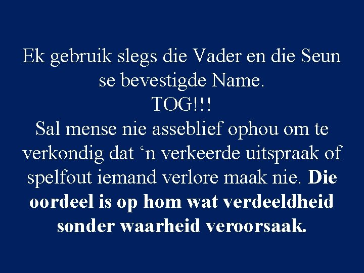 Ek gebruik slegs die Vader en die Seun se bevestigde Name. TOG!!! Sal mense