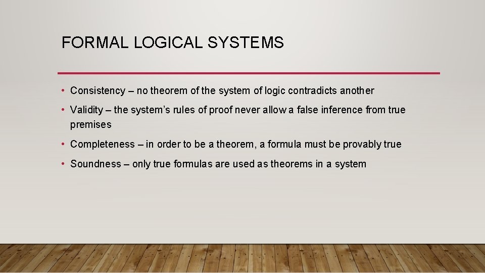 FORMAL LOGICAL SYSTEMS • Consistency – no theorem of the system of logic contradicts FORMAL LOGICAL SYSTEMS • Consistency – no theorem of the system of logic contradicts
