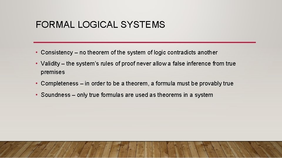 FORMAL LOGICAL SYSTEMS • Consistency – no theorem of the system of logic contradicts