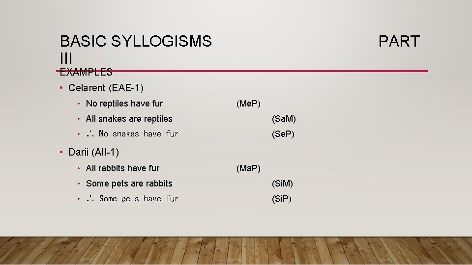 BASIC SYLLOGISMS III PART EXAMPLES • Celarent (EAE-1) • No reptiles have fur (Me.