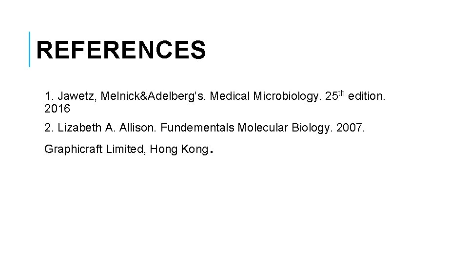 REFERENCES 1. Jawetz, Melnick&Adelberg’s. Medical Microbiology. 25 th edition. 2016 2. Lizabeth A. Allison.