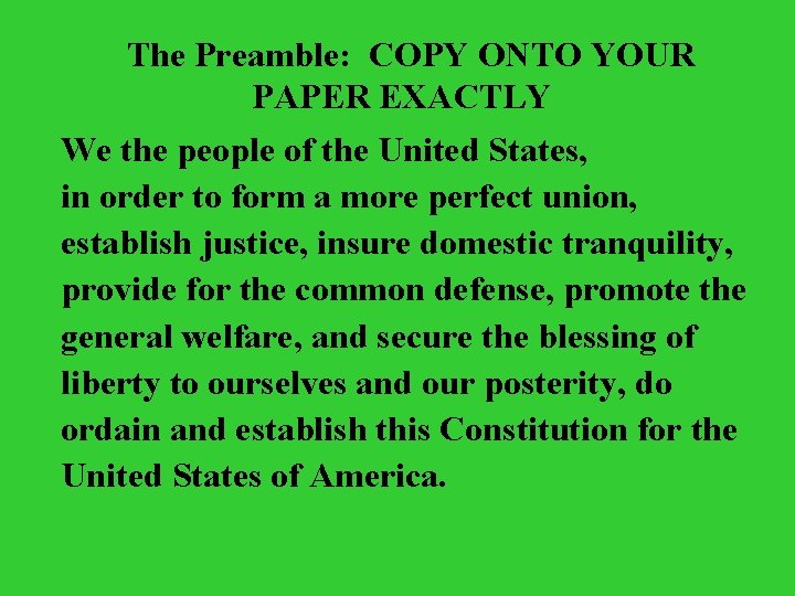 The Preamble: COPY ONTO YOUR PAPER EXACTLY We the people of the United States,