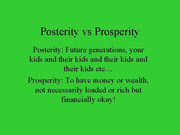 Posterity vs Prosperity Posterity: Future generations, your kids and their kids etc… Prosperity: To