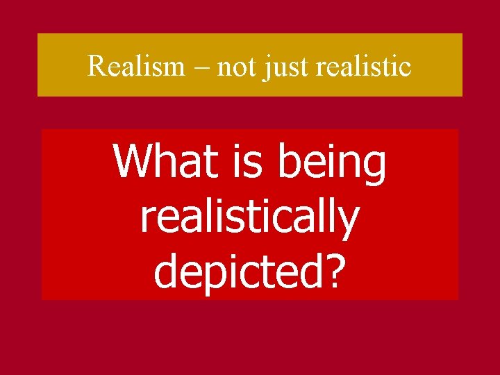 Realism – not just realistic What is being realistically depicted? 