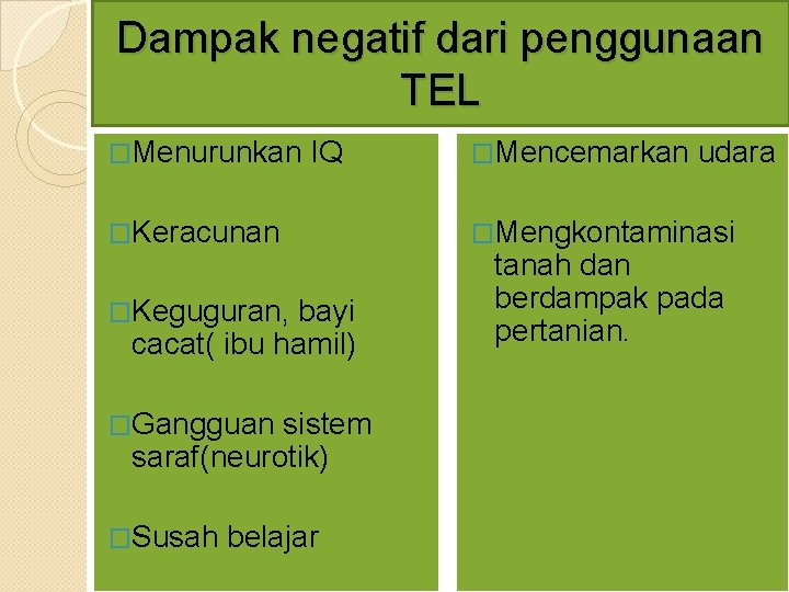 Dampak negatif dari penggunaan TEL �Menurunkan IQ �Mencemarkan udara �Keracunan �Keguguran, bayi cacat( ibu