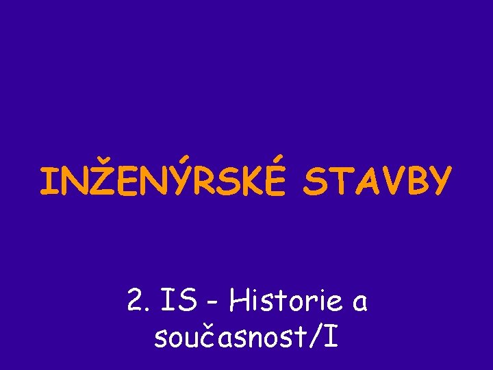 INŽENÝRSKÉ STAVBY 2. IS - Historie a současnost/I 