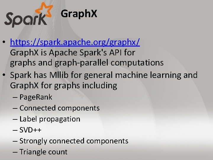 Graph. X • https: //spark. apache. org/graphx/ Graph. X is Apache Spark's API for