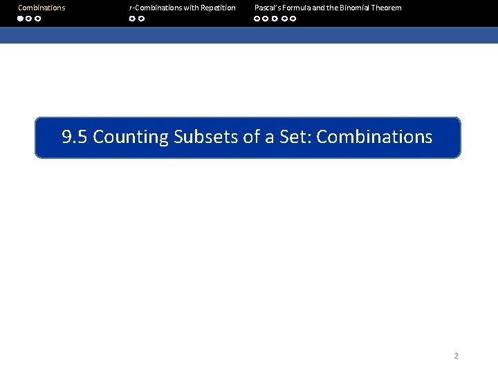  Combinations r-Combinations with Repetition Pascal’s Formula and the Binomial Theorem 9. 5 Counting