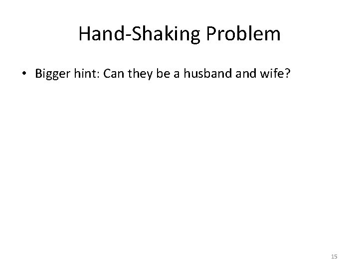 Hand-Shaking Problem • Bigger hint: Can they be a husband wife? 15 