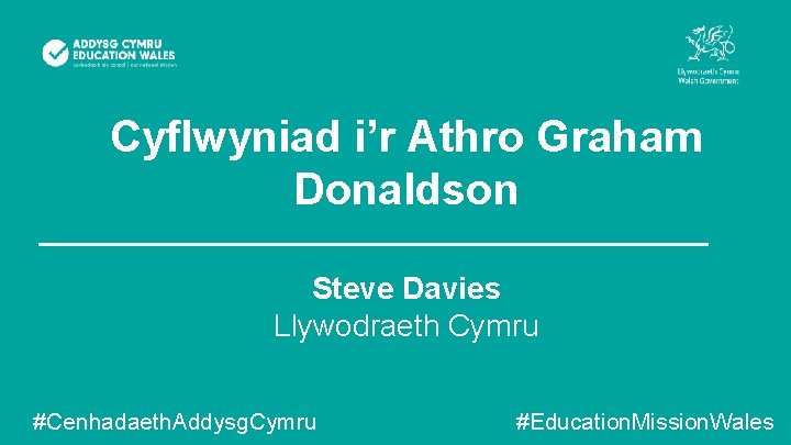 Cyflwyniad i’r Athro Graham Donaldson Steve Davies Llywodraeth Cymru #Cenhadaeth. Addysg. Cymru #Education. Mission.