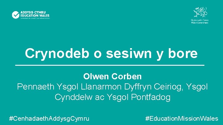 Crynodeb o sesiwn y bore Olwen Corben Pennaeth Ysgol Llanarmon Dyffryn Ceiriog, Ysgol Cynddelw