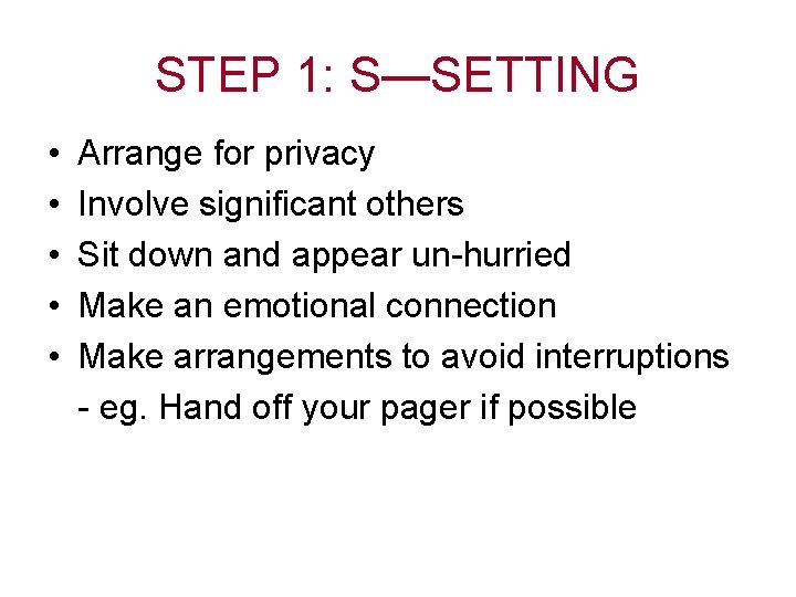 STEP 1: S—SETTING • • • Arrange for privacy Involve significant others Sit down