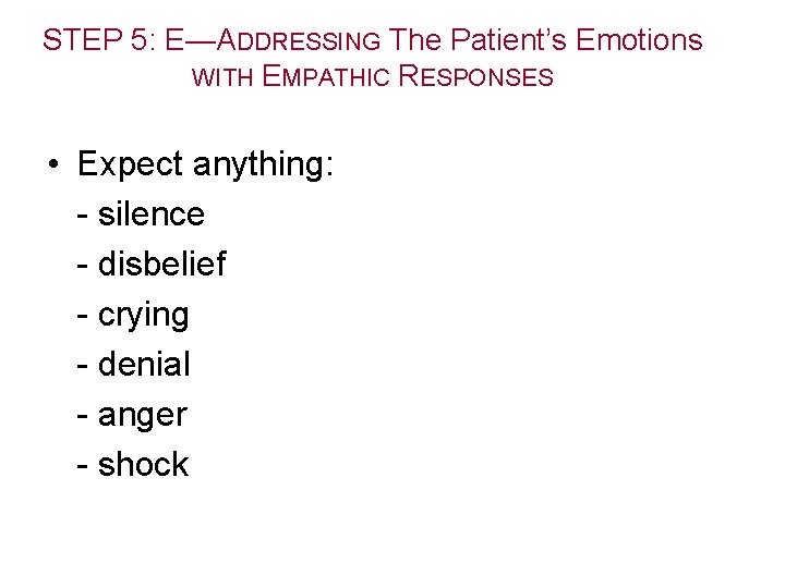 STEP 5: E—ADDRESSING The Patient’s Emotions WITH EMPATHIC RESPONSES • Expect anything: - silence