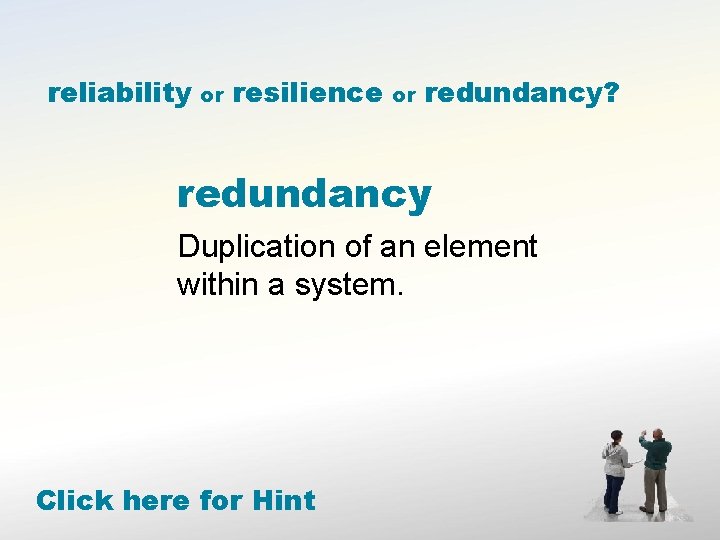 reliability or resilience or redundancy? redundancy Duplication of an element within a system. Click