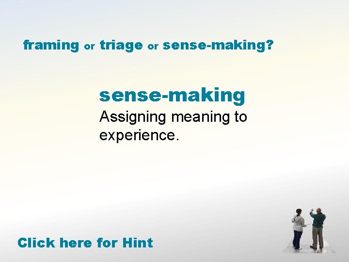 framing or triage or sense-making? sense-making Assigning meaning to experience. Click here for Hint