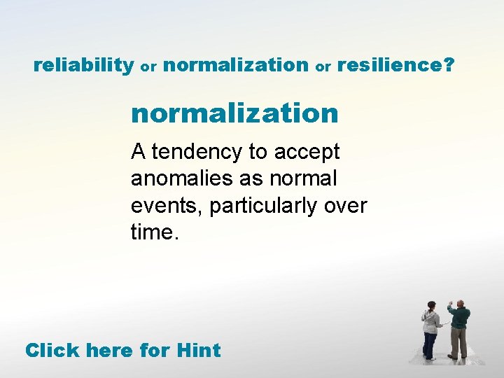 reliability or normalization or resilience? normalization A tendency to accept anomalies as normal events,