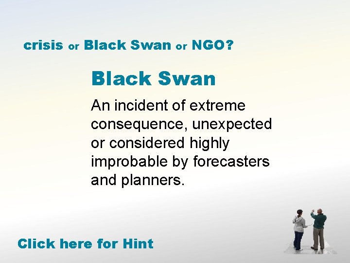 crisis or Black Swan or NGO? Black Swan An incident of extreme consequence, unexpected