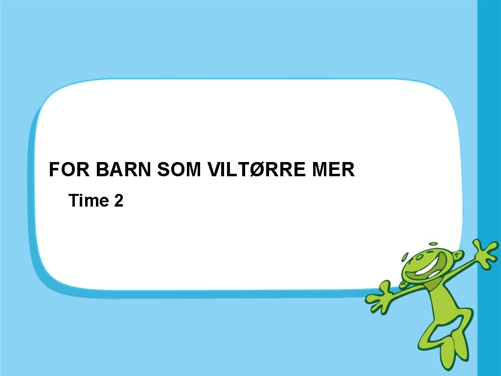 FOR BARN SOM VILTØRRE MER Time 2 15 