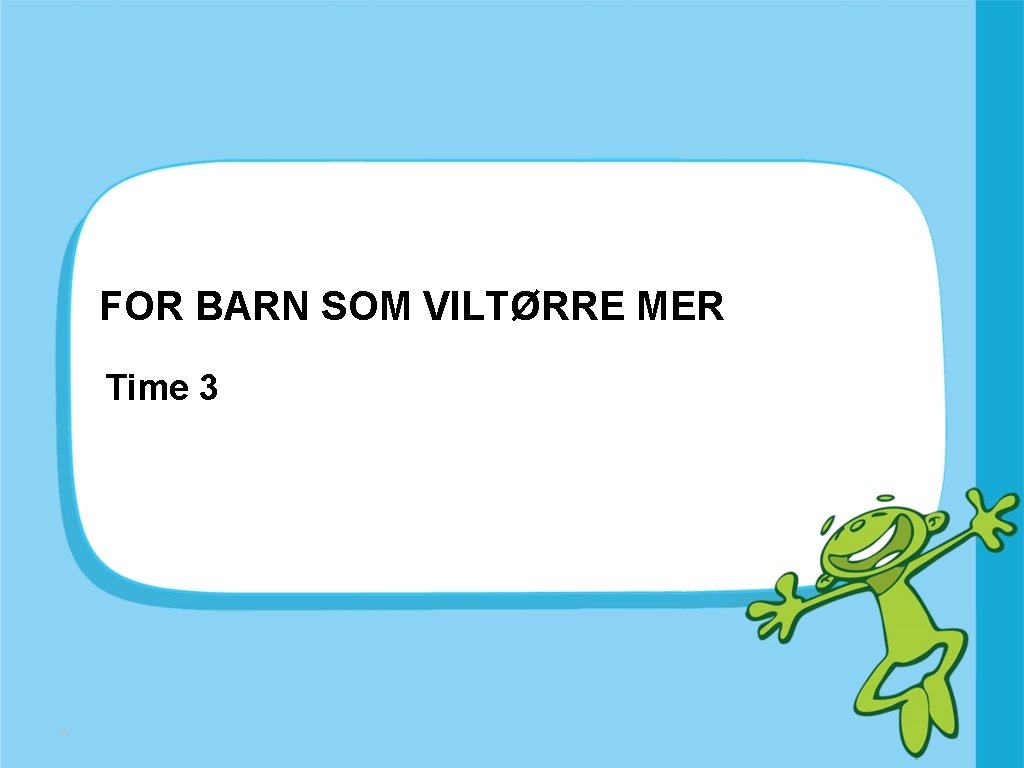 FOR BARN SOM VILTØRRE MER Time 3 33 