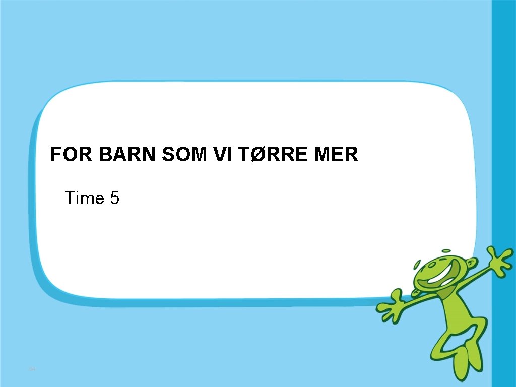 FOR BARN SOM VI TØRRE MER Time 5 54 