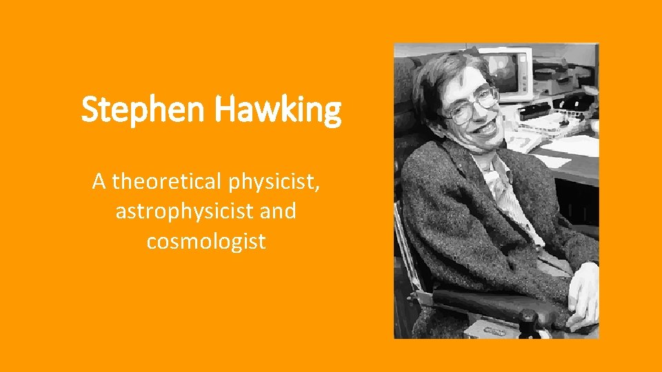 Stephen Hawking A theoretical physicist, astrophysicist and cosmologist 