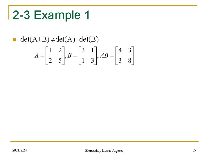 2 -3 Example 1 n det(A+B) ≠det(A)+det(B) 2021/2/24 Elementary Linear Algebra 29 