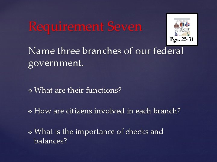 Requirement Seven Pgs. 25 -31 Name three branches of our federal government. v What