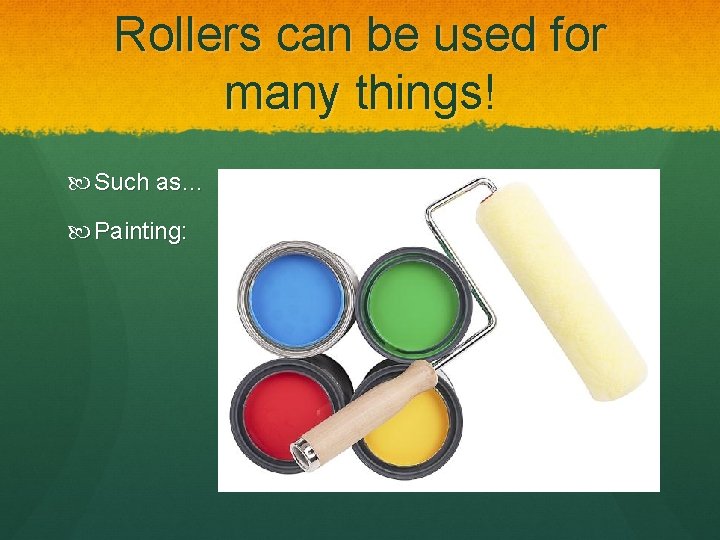 Rollers can be used for many things! Such as… Painting: 