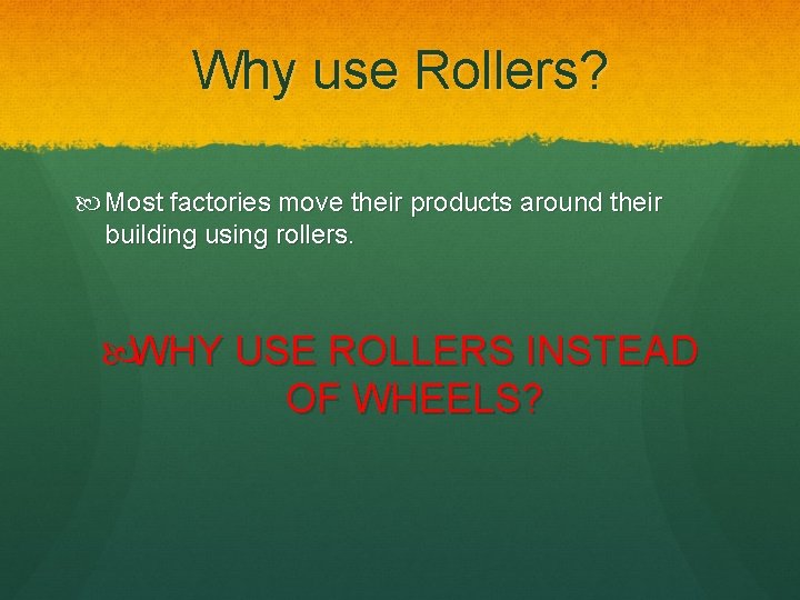 Why use Rollers? Most factories move their products around their building using rollers. WHY