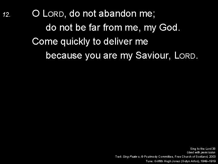 12. O LORD, do not abandon me; do not be far from me, my