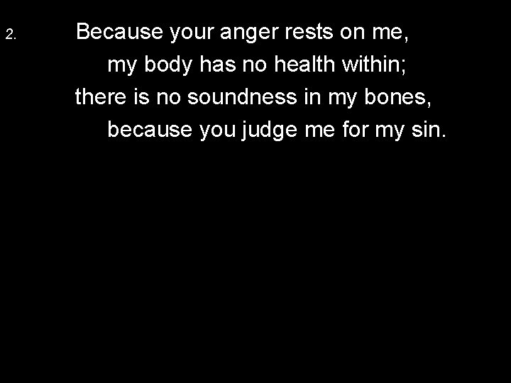 2. Because your anger rests on me, my body has no health within; there