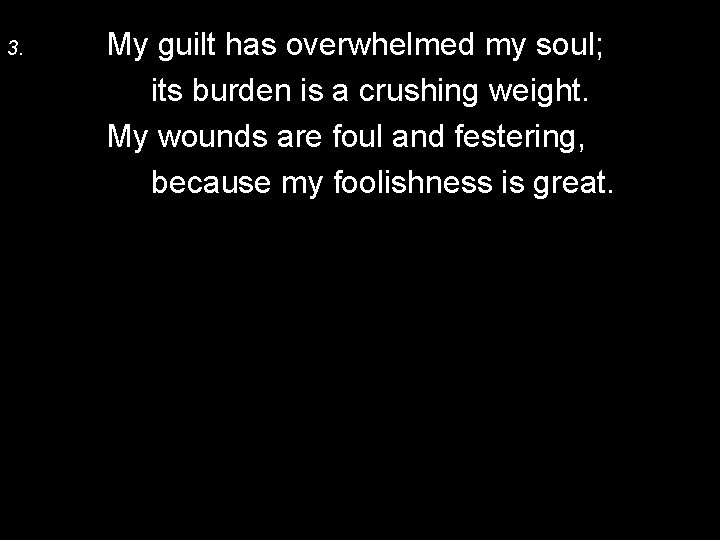 3. My guilt has overwhelmed my soul; its burden is a crushing weight. My