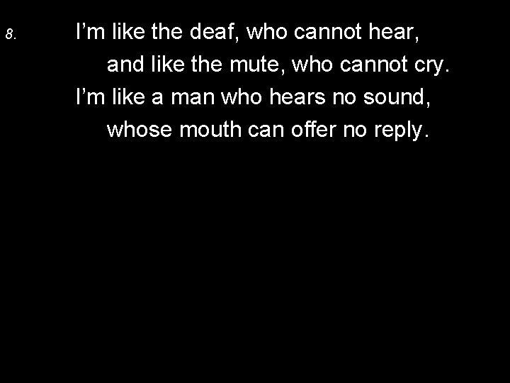 8. I’m like the deaf, who cannot hear, and like the mute, who cannot