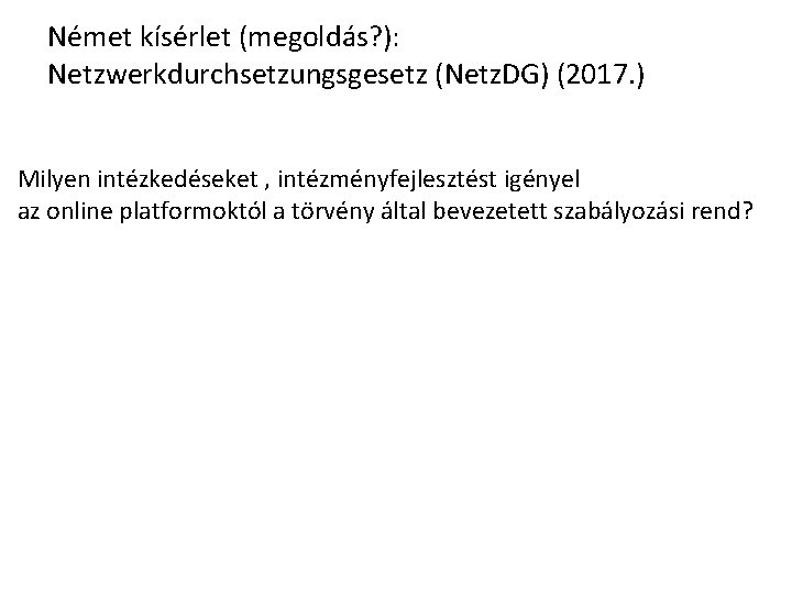 Német kísérlet (megoldás? ): Netzwerkdurchsetzungsgesetz (Netz. DG) (2017. ) Milyen intézkedéseket , intézményfejlesztést igényel