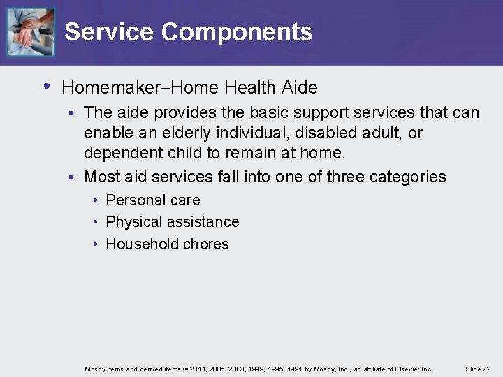 Service Components • Homemaker–Home Health Aide The aide provides the basic support services that