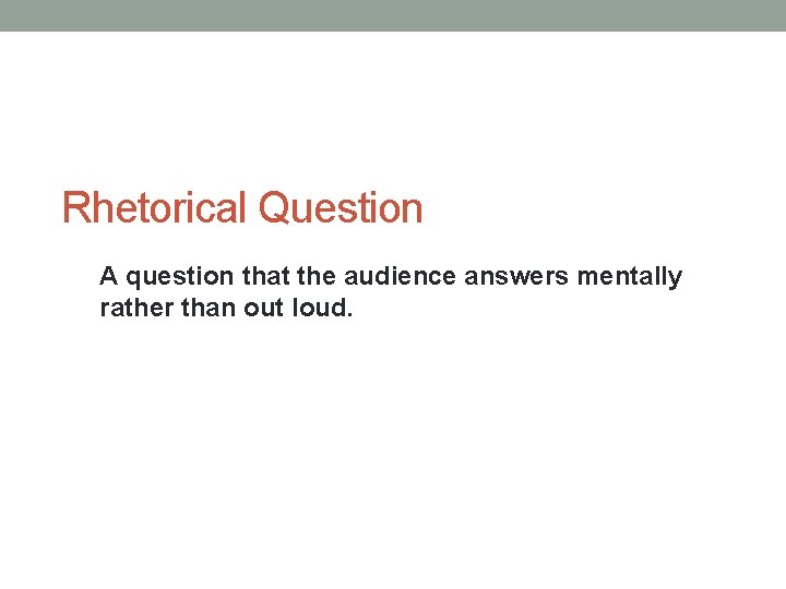 Rhetorical Question A question that the audience answers mentally rather than out loud.  Rhetorical Question A question that the audience answers mentally rather than out loud.