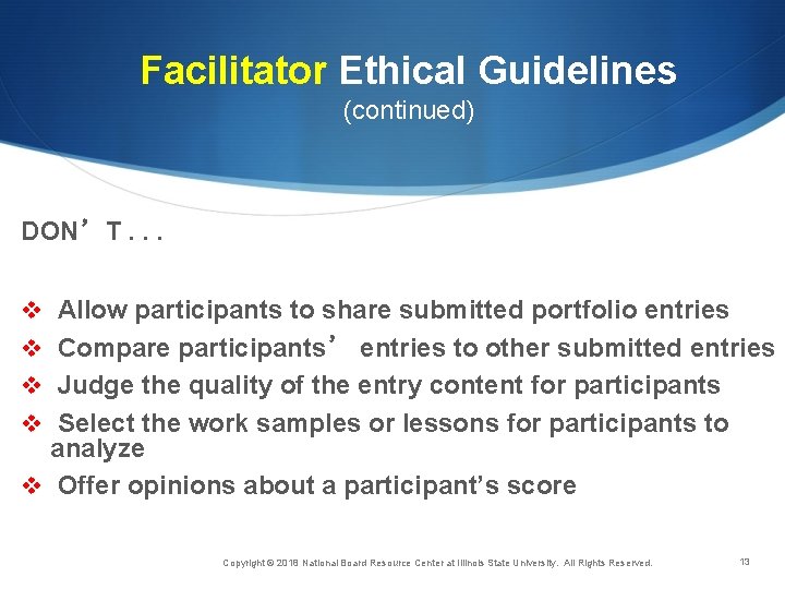 Facilitator Ethical Guidelines (continued) DON’T. . . v Allow participants to share submitted portfolio