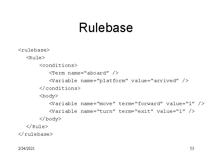 Rulebase <rulebase> <Rule> <conditions> <Term name=“aboard” /> <Variable name=“platform” value=“arrived” /> </conditions> <body> <Variable