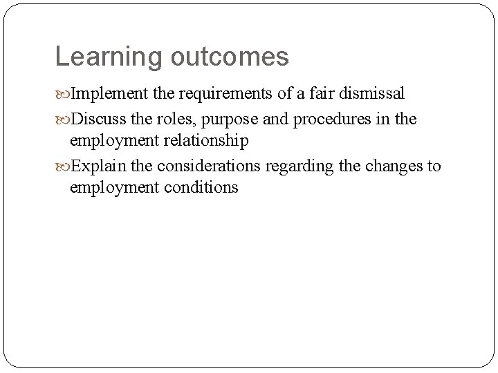 Learning outcomes Implement the requirements of a fair dismissal Discuss the roles, purpose and