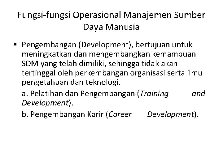 Fungsi-fungsi Operasional Manajemen Sumber Daya Manusia § Pengembangan (Development), bertujuan untuk meningkatkan dan mengembangkan Fungsi-fungsi Operasional Manajemen Sumber Daya Manusia § Pengembangan (Development), bertujuan untuk meningkatkan dan mengembangkan