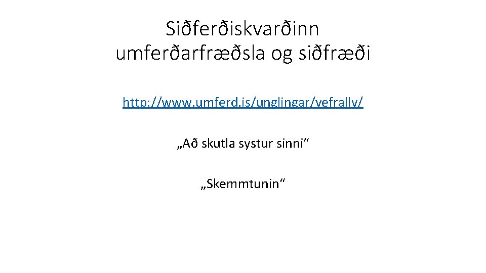 Siðferðiskvarðinn umferðarfræðsla og siðfræði http: //www. umferd. is/unglingar/vefrally/ „Að skutla systur sinni“ „Skemmtunin“ 