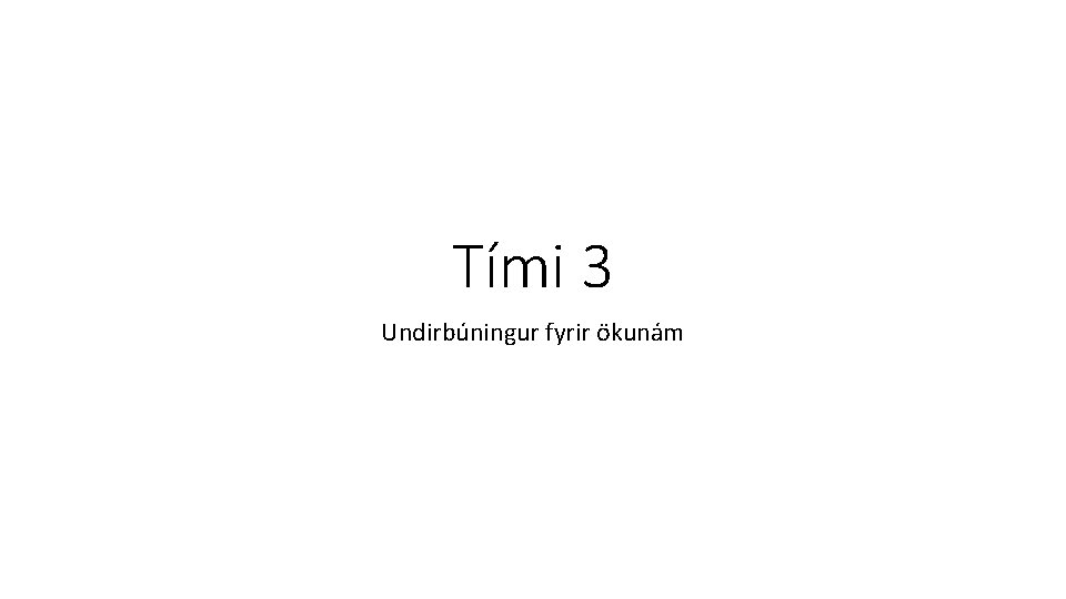 Tími 3 Undirbúningur fyrir ökunám 