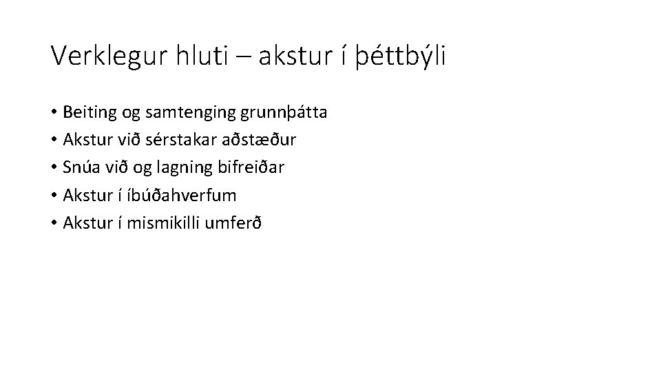 Verklegur hluti – akstur í þéttbýli • Beiting og samtenging grunnþátta • Akstur við