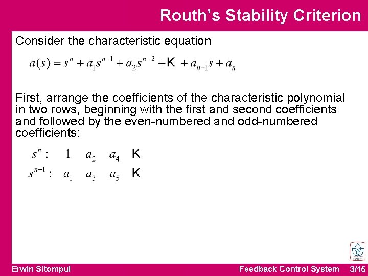 Routh’s Stability Criterion Consider the characteristic equation First, arrange the coefficients of the characteristic